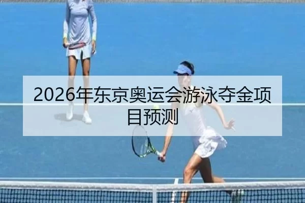2026年东京奥运会游泳夺金项目预测